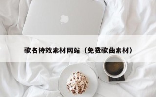 西安歌名特效素材网站（免费歌曲素材）